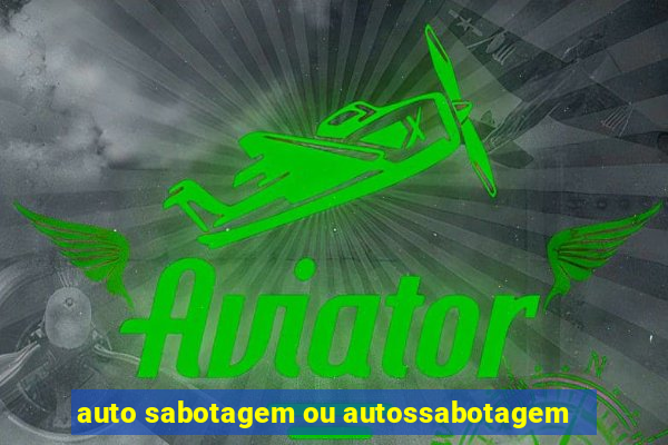 auto sabotagem ou autossabotagem