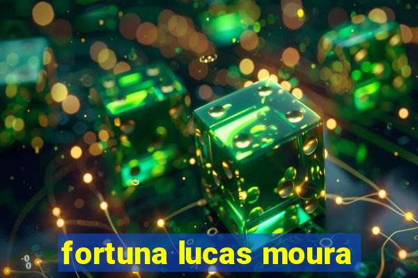 fortuna lucas moura