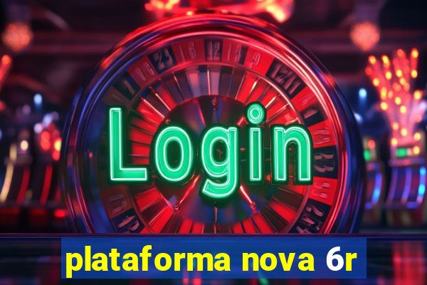 plataforma nova 6r