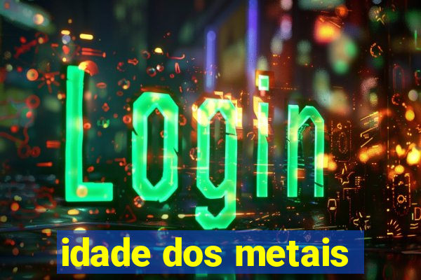 idade dos metais