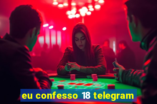 eu confesso 18 telegram