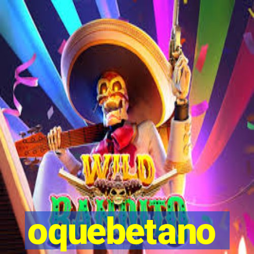 oquebetano