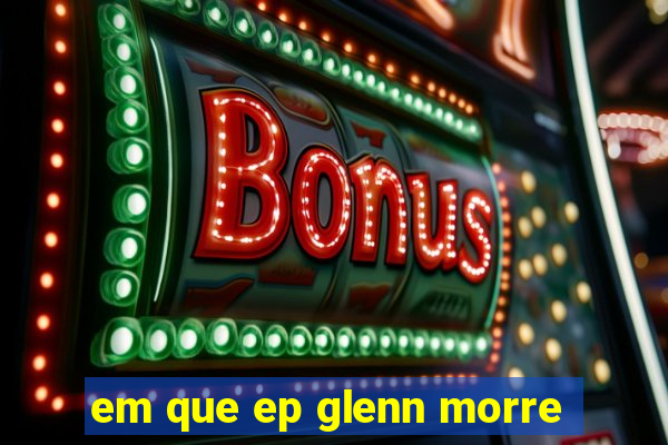 em que ep glenn morre