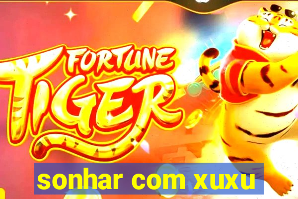 sonhar com xuxu