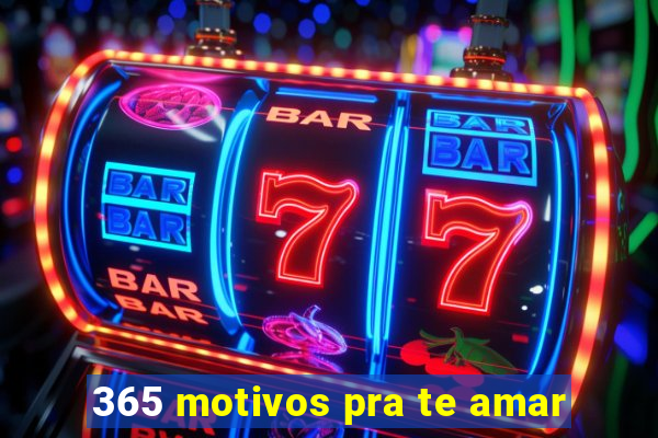 365 motivos pra te amar