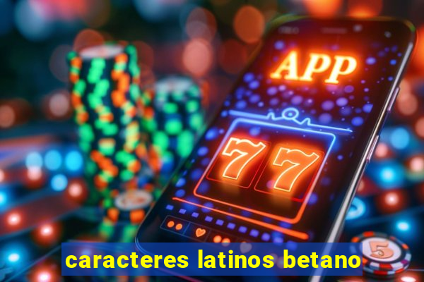 caracteres latinos betano