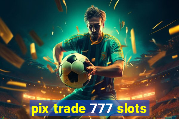 pix trade 777 slots