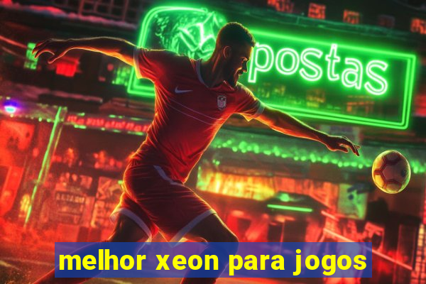 melhor xeon para jogos