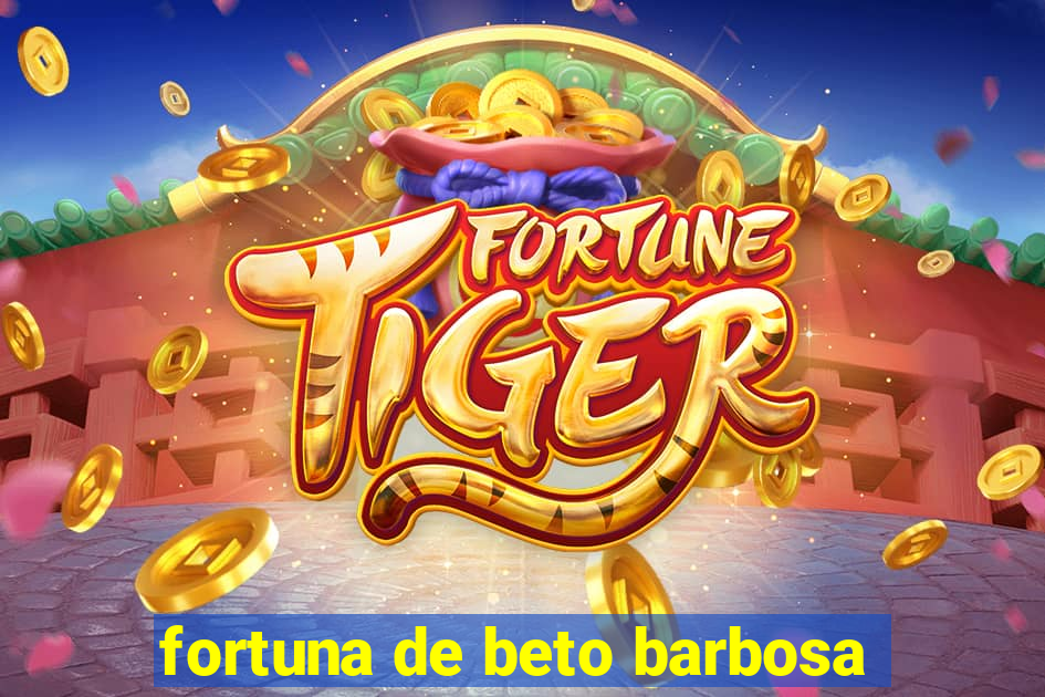 fortuna de beto barbosa