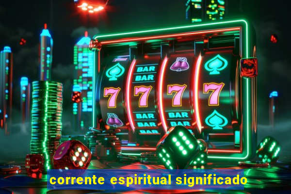 corrente espiritual significado