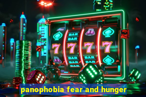 panophobia fear and hunger