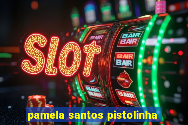 pamela santos pistolinha