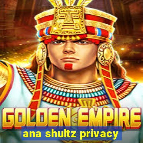 ana shultz privacy