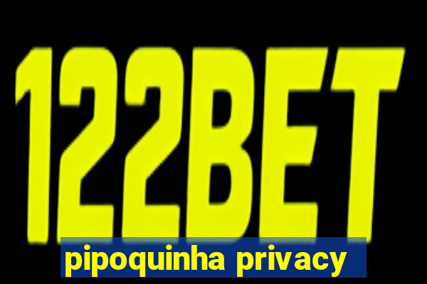 pipoquinha privacy