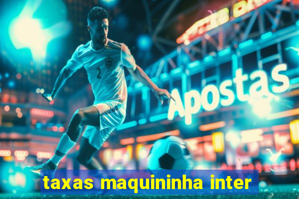 taxas maquininha inter