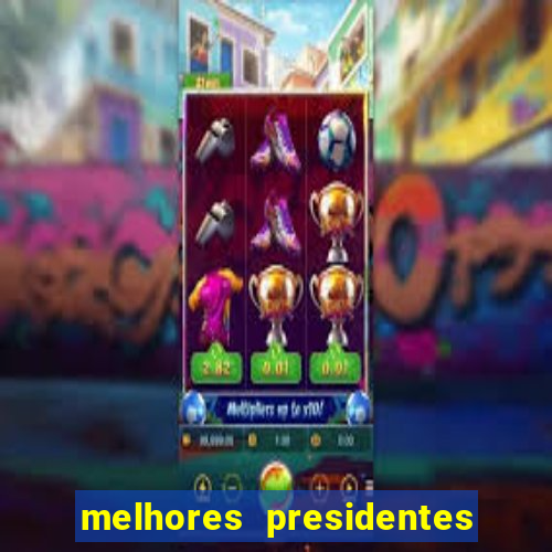 melhores presidentes do brasil