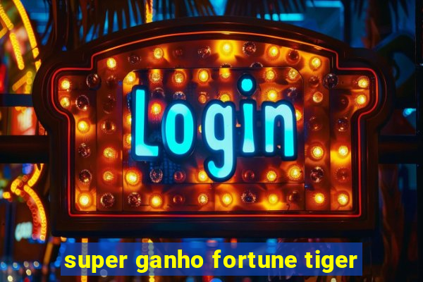 super ganho fortune tiger