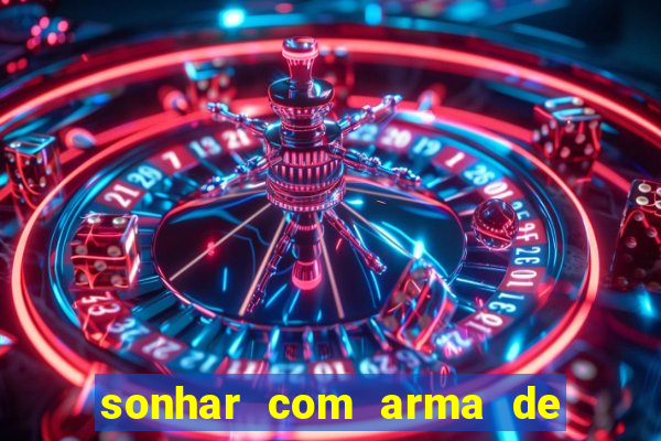 sonhar com arma de fogo no jogo do bicho