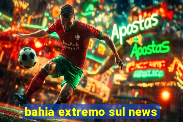 bahia extremo sul news