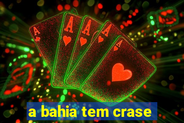 a bahia tem crase