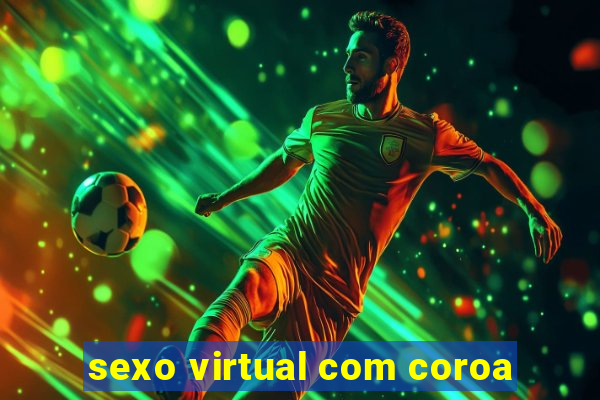 sexo virtual com coroa