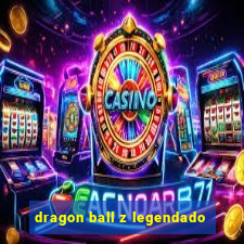 dragon ball z legendado